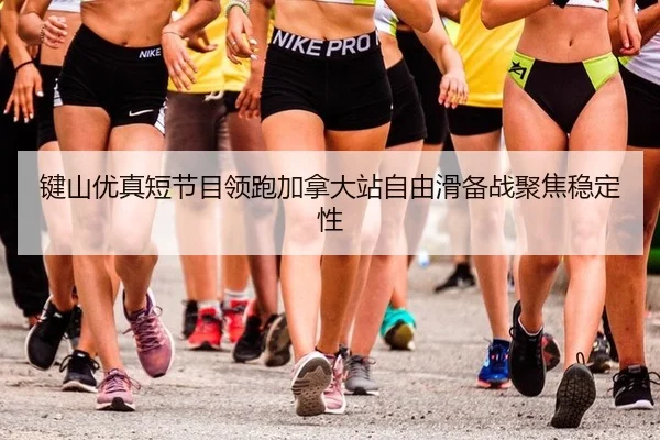 键山优真短节目领跑加拿大站自由滑备战聚焦稳定性